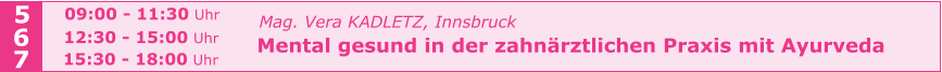 Mag. Vera KADLETZ, Innsbruck   Mental gesund in der zahnärztlichen Praxis mit Ayurveda   5 6 7 09:00 - 11:30 Uhr  12:30 - 15:00 Uhr  15:30 - 18:00 Uhr