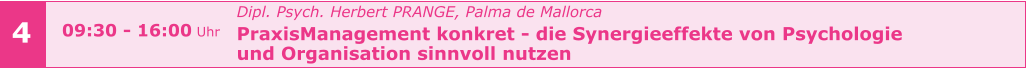 4 Dipl. Psych. Herbert PRANGE, Palma de Mallorca PraxisManagement konkret - die Synergieeffekte von Psychologie  und Organisation sinnvoll nutzen      09:30 - 16:00 Uhr