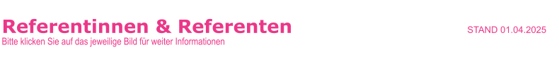 Referentinnen & Referenten                                                                        STAND 01.04.2025     Bitte klicken Sie auf das jeweilige Bild für weiter Informationen