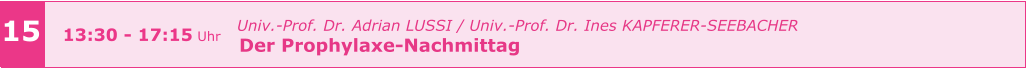 15 13:30 - 17:15 Uhr   Univ.-Prof. Dr. Adrian LUSSI / Univ.-Prof. Dr. Ines KAPFERER-SEEBACHER   Der Prophylaxe-Nachmittag