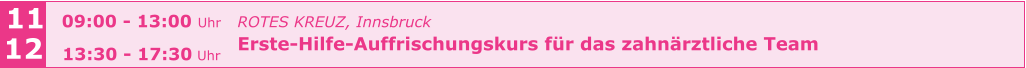 ROTES KREUZ, Innsbruck  Erste-Hilfe-Auffrischungskurs für das zahnärztliche Team      11 12 09:00 - 13:00 Uhr  13:30 - 17:30 Uhr