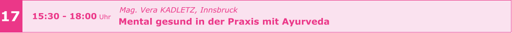 Mag. Vera KADLETZ, Innsbruck   Mental gesund in der Praxis mit Ayurveda       17 15:30 - 18:00 Uhr