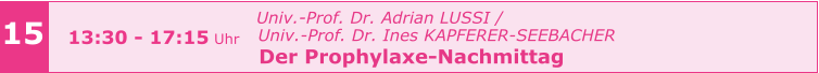 15 13:30 - 17:15 Uhr   Univ.-Prof. Dr. Adrian LUSSI /    Univ.-Prof. Dr. Ines KAPFERER-SEEBACHER   Der Prophylaxe-Nachmittag