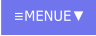 ≡MENUE▼