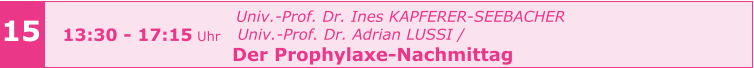 15 13:30 - 17:15 Uhr   Univ.-Prof. Dr. Ines KAPFERER-SEEBACHER     Univ.-Prof. Dr. Adrian LUSSI /   Der Prophylaxe-Nachmittag