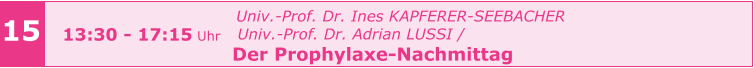 15 13:30 - 17:15 Uhr   Univ.-Prof. Dr. Ines KAPFERER-SEEBACHER     Univ.-Prof. Dr. Adrian LUSSI /   Der Prophylaxe-Nachmittag