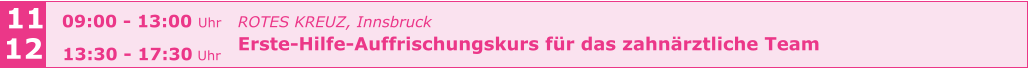 ROTES KREUZ, Innsbruck  Erste-Hilfe-Auffrischungskurs für das zahnärztliche Team      11 12 09:00 - 13:00 Uhr  13:30 - 17:30 Uhr