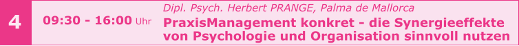 4 Dipl. Psych. Herbert PRANGE, Palma de Mallorca PraxisManagement konkret - die Synergieeffekte  von Psychologie und Organisation sinnvoll nutzen      09:30 - 16:00 Uhr
