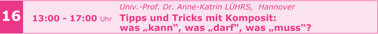 Univ.-Prof. Dr. Anne-Katrin LÜHRS,  Hannover Tipps und Tricks mit Komposit:  was „kann“, was „darf“, was „muss“?     16 13:00 - 17:00 Uhr