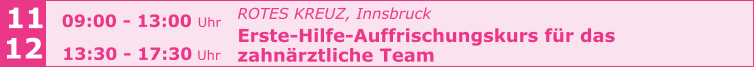 ROTES KREUZ, Innsbruck  Erste-Hilfe-Auffrischungskurs für das  zahnärztliche Team      11 12 09:00 - 13:00 Uhr  13:30 - 17:30 Uhr