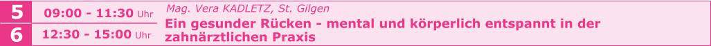 Mag. Vera KADLETZ, St. Gilgen   Ein gesunder Rücken - mental und körperlich entspannt in der    zahnärztlichen Praxis    5 6 09:00 - 11:30 Uhr  12:30 - 15:00 Uhr