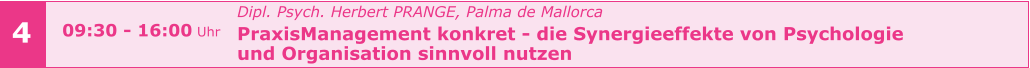 4 Dipl. Psych. Herbert PRANGE, Palma de Mallorca PraxisManagement konkret - die Synergieeffekte von Psychologie  und Organisation sinnvoll nutzen      09:30 - 16:00 Uhr