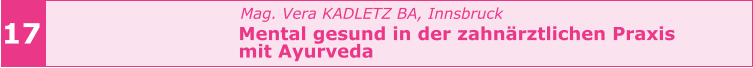 Mag. Vera KADLETZ BA, Innsbruck   Mental gesund in der zahnärztlichen Praxis    mit Ayurveda       17