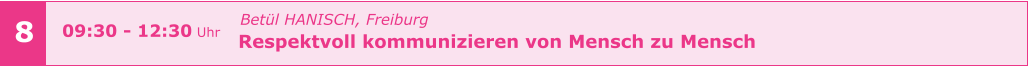 Betül HANISCH, Freiburg Respektvoll kommunizieren von Mensch zu Mensch       09:30 - 12:30 Uhr    8