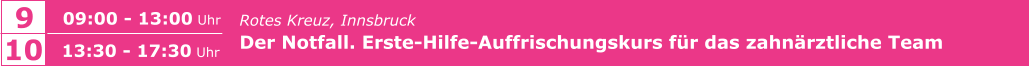 Rotes Kreuz, Innsbruck Der Notfall. Erste-Hilfe-Auffrischungskurs für das zahnärztliche Team    9 09:00 - 13:00 Uhr 10 13:30 - 17:30 Uhr