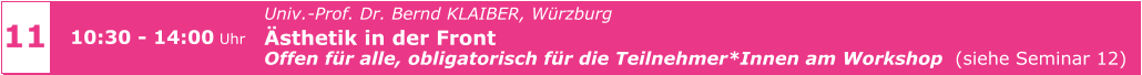 11 10:30 - 14:00 Uhr Univ.-Prof. Dr. Bernd KLAIBER, Würzburg Ästhetik in der Front  Offen für alle, obligatorisch für die Teilnehmer*Innen am Workshop  (siehe Seminar 12)