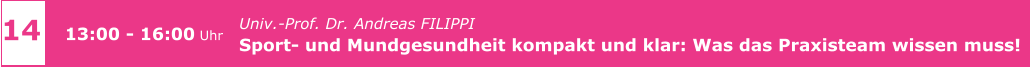 14 13:00 - 16:00 Uhr Univ.-Prof. Dr. Andreas FILIPPI  Sport- und Mundgesundheit kompakt und klar: Was das Praxisteam wissen muss!