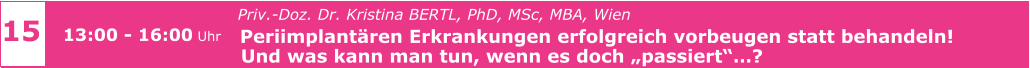15 13:00 - 16:00 Uhr   Priv.-Doz. Dr. Kristina BERTL, PhD, MSc, MBA, Wien   Periimplantären Erkrankungen erfolgreich vorbeugen statt behandeln!   Und was kann man tun, wenn es doch „passiert“…?