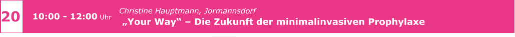 z 20 10:00 - 12:00 Uhr Christine Hauptmann, Jormannsdorf   „Your Way“ – Die Zukunft der minimalinvasiven Prophylaxe