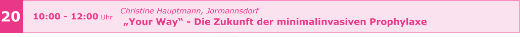 z 20 10:00 - 12:00 Uhr Christine Hauptmann, Jormannsdorf   „Your Way“ - Die Zukunft der minimalinvasiven Prophylaxe