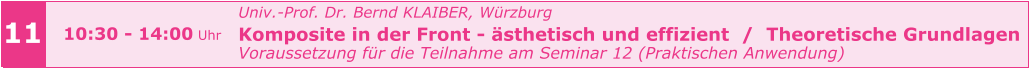 11 10:30 - 14:00 Uhr Univ.-Prof. Dr. Bernd KLAIBER, Würzburg Komposite in der Front - ästhetisch und effizient  /  Theoretische Grundlagen Voraussetzung für die Teilnahme am Seminar 12 (Praktischen Anwendung)
