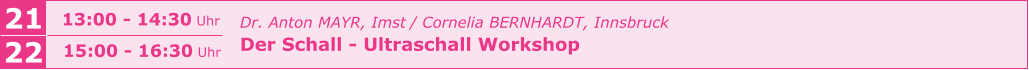 21 13:00 - 14:30 Uhr 22 15:00 - 16:30 Uhr Dr. Anton MAYR, Imst / Cornelia BERNHARDT, Innsbruck Der Schall - Ultraschall Workshop