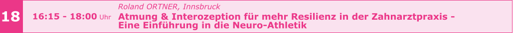 Roland ORTNER, Innsbruck  Atmung & Interozeption für mehr Resilienz in der Zahnarztpraxis -  Eine Einführung in die Neuro-Athletik      18 16:15 - 18:00 Uhr