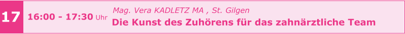 Mag. Vera KADLETZ MA , St. Gilgen   Die Kunst des Zuhörens für das zahnärztliche Team    17 16:00 - 17:30 Uhr
