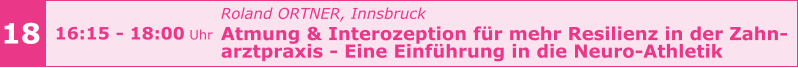 Roland ORTNER, Innsbruck  Atmung & Interozeption für mehr Resilienz in der Zahn- arztpraxis - Eine Einführung in die Neuro-Athletik      18 16:15 - 18:00 Uhr