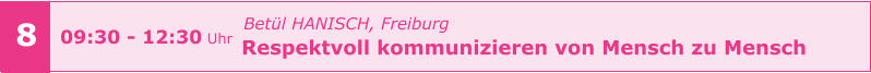 Betül HANISCH, Freiburg Respektvoll kommunizieren von Mensch zu Mensch       09:30 - 12:30 Uhr    8