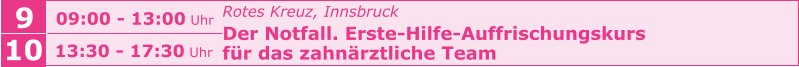 Rotes Kreuz, Innsbruck Der Notfall. Erste-Hilfe-Auffrischungskurs  für das zahnärztliche Team    9 09:00 - 13:00 Uhr 10 13:30 - 17:30 Uhr