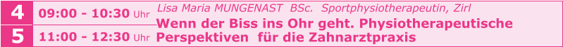 Lisa Maria MUNGENAST  BSc.  Sportphysiotherapeutin, Zirl   Wenn der Biss ins Ohr geht. Physiotherapeutische    Perspektiven  für die Zahnarztpraxis    09:00 - 10:30 Uhr  4 5 11:00 - 12:30 Uhr