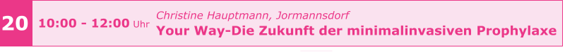 z 20 10:00 - 12:00 Uhr Christine Hauptmann, Jormannsdorf  Your Way-Die Zukunft der minimalinvasiven Prophylaxe