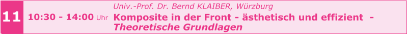 11 10:30 - 14:00 Uhr Univ.-Prof. Dr. Bernd KLAIBER, Würzburg Komposite in der Front - ästhetisch und effizient  - Theoretische Grundlagen