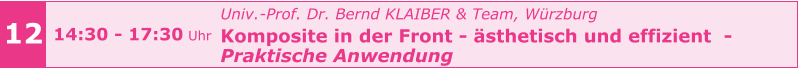Univ.-Prof. Dr. Bernd KLAIBER & Team, Würzburg  Komposite in der Front - ästhetisch und effizient  - Praktische Anwendung     12 14:30 - 17:30 Uhr