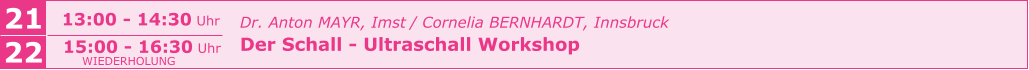 21 13:00 - 14:30 Uhr 22 15:00 - 16:30 Uhr Dr. Anton MAYR, Imst / Cornelia BERNHARDT, Innsbruck Der Schall - Ultraschall Workshop      WIEDERHOLUNG