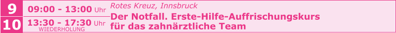 Rotes Kreuz, Innsbruck Der Notfall. Erste-Hilfe-Auffrischungskurs  für das zahnärztliche Team    9 09:00 - 13:00 Uhr 10 13:30 - 17:30 Uhr WIEDERHOLUNG