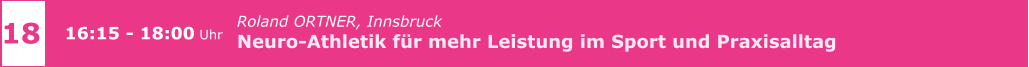 Roland ORTNER, Innsbruck  Neuro-Athletik für mehr Leistung im Sport und Praxisalltag      18 16:15 - 18:00 Uhr