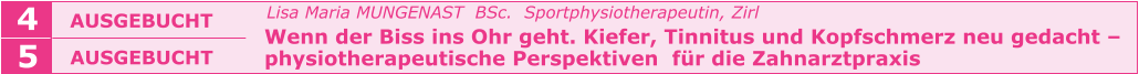 Lisa Maria MUNGENAST  BSc.  Sportphysiotherapeutin, Zirl   Wenn der Biss ins Ohr geht. Kiefer, Tinnitus und Kopfschmerz neu gedacht –   physiotherapeutische Perspektiven  für die Zahnarztpraxis    AUSGEBUCHT  4 5 AUSGEBUCHT