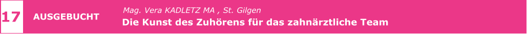 Mag. Vera KADLETZ MA , St. Gilgen   Die Kunst des Zuhörens für das zahnärztliche Team      17 AUSGEBUCHT